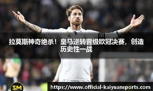 拉莫斯神奇绝杀！皇马逆转晋级欧冠决赛，创造历史性一战
