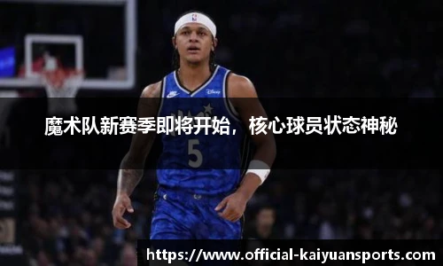 魔术队新赛季即将开始，核心球员状态神秘