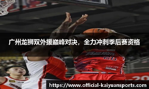 广州龙狮双外援巅峰对决，全力冲刺季后赛资格