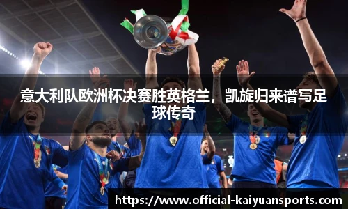 意大利队欧洲杯决赛胜英格兰，凯旋归来谱写足球传奇
