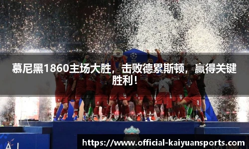 慕尼黑1860主场大胜，击败德累斯顿，赢得关键胜利！