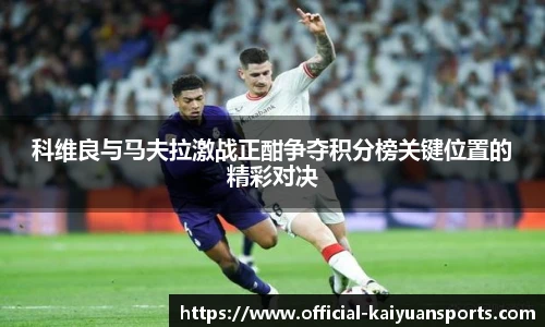 科维良与马夫拉激战正酣争夺积分榜关键位置的精彩对决