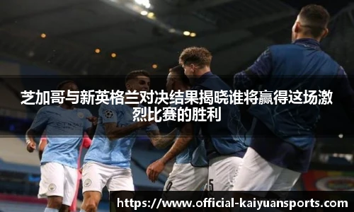 芝加哥与新英格兰对决结果揭晓谁将赢得这场激烈比赛的胜利