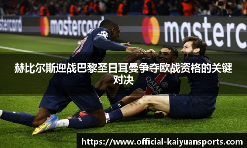 赫比尔斯迎战巴黎圣日耳曼争夺欧战资格的关键对决