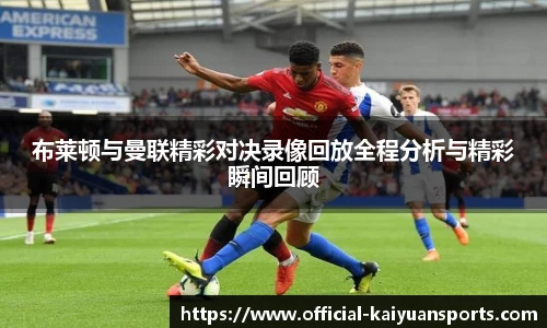 布莱顿与曼联精彩对决录像回放全程分析与精彩瞬间回顾
