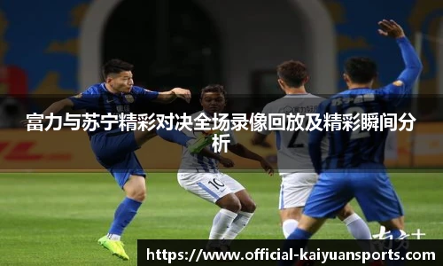 富力与苏宁精彩对决全场录像回放及精彩瞬间分析