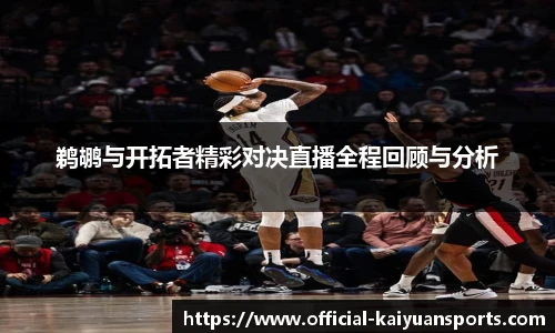 鹈鹕与开拓者精彩对决直播全程回顾与分析