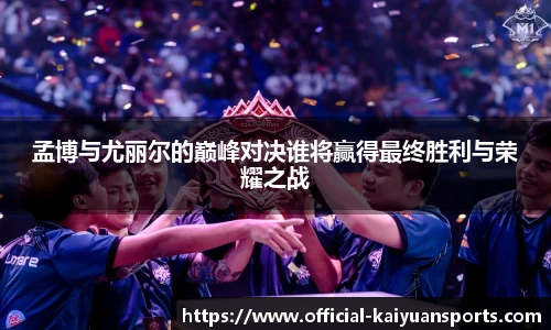 孟博与尤丽尔的巅峰对决谁将赢得最终胜利与荣耀之战