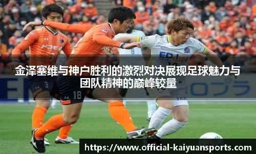 金泽塞维与神户胜利的激烈对决展现足球魅力与团队精神的巅峰较量