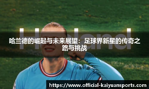 哈兰德的崛起与未来展望：足球界新星的传奇之路与挑战