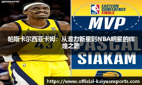 帕斯卡尔西亚卡姆：从潜力新星到NBA明星的辉煌之路