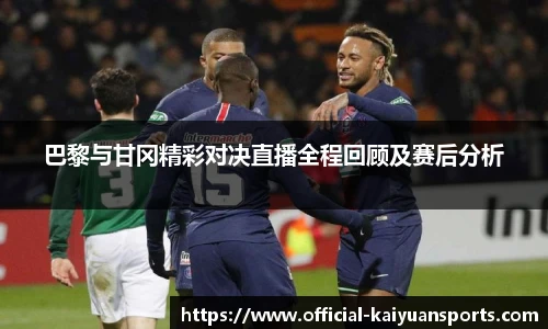 巴黎与甘冈精彩对决直播全程回顾及赛后分析
