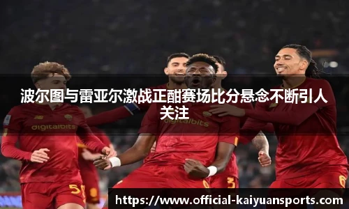 波尔图与雷亚尔激战正酣赛场比分悬念不断引人关注