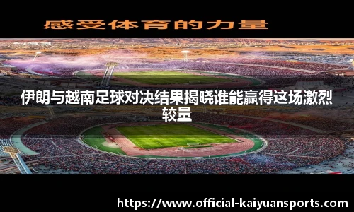 伊朗与越南足球对决结果揭晓谁能赢得这场激烈较量