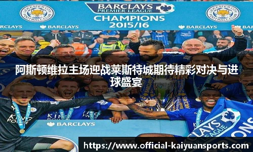 阿斯顿维拉主场迎战莱斯特城期待精彩对决与进球盛宴