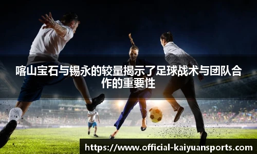 喀山宝石与锡永的较量揭示了足球战术与团队合作的重要性