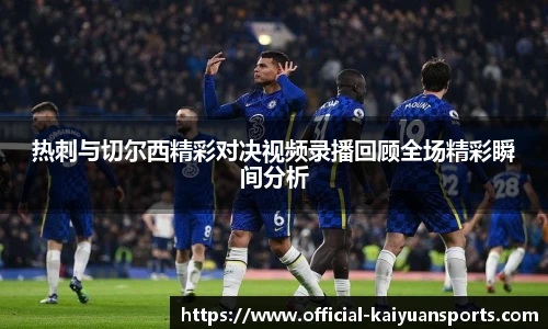 热刺与切尔西精彩对决视频录播回顾全场精彩瞬间分析