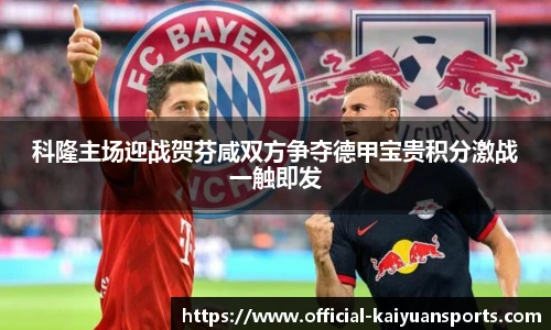 科隆主场迎战贺芬咸双方争夺德甲宝贵积分激战一触即发