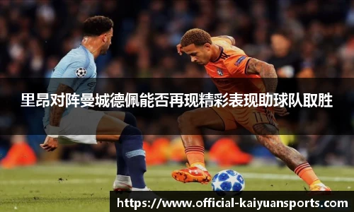 里昂对阵曼城德佩能否再现精彩表现助球队取胜