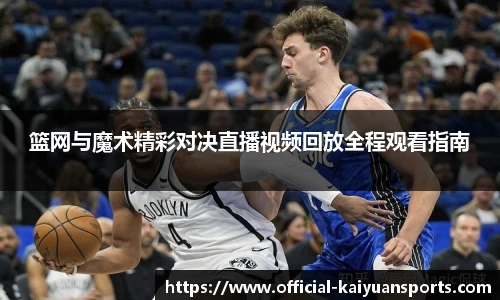 篮网与魔术精彩对决直播视频回放全程观看指南